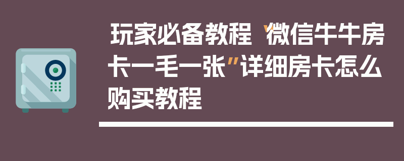 玩家必备教程“微信牛牛房卡一毛一张”详细房卡怎么购买教程