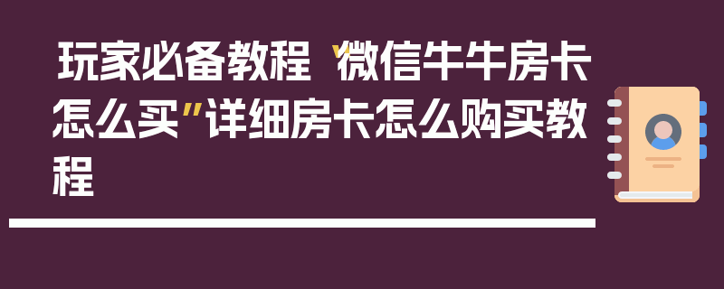 玩家必备教程“微信牛牛房卡怎么买”详细房卡怎么购买教程