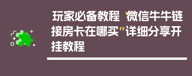 玩家必备教程“微信牛牛链接房卡在哪买”详细分享开挂教程