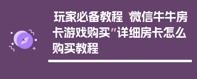 玩家必备教程“微信牛牛房卡游戏购买”详细房卡怎么购买教程
