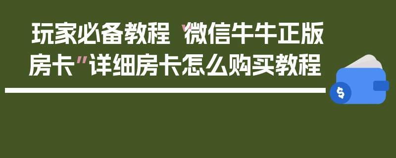 玩家必备教程“微信牛牛正版房卡”详细房卡怎么购买教程