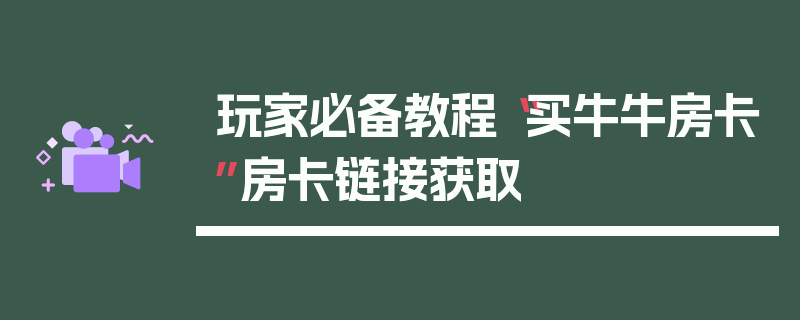 玩家必备教程“买牛牛房卡”房卡链接获取