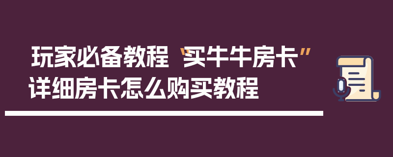 玩家必备教程“买牛牛房卡”详细房卡怎么购买教程