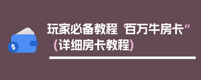 玩家必备教程“百万牛房卡”(详细房卡教程)