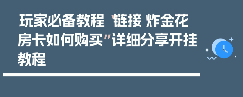 玩家必备教程“链接·炸金花房卡如何购买”详细分享开挂教程