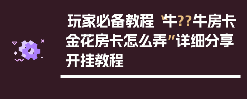 玩家必备教程“牛??牛房卡金花房卡怎么弄”详细分享开挂教程