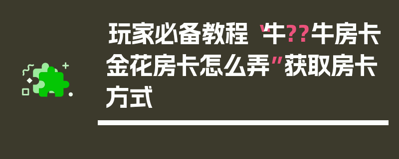 玩家必备教程“牛??牛房卡金花房卡怎么弄”获取房卡方式