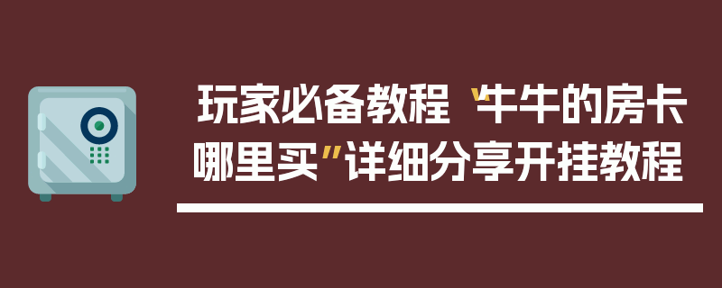 玩家必备教程“牛牛的房卡哪里买”详细分享开挂教程