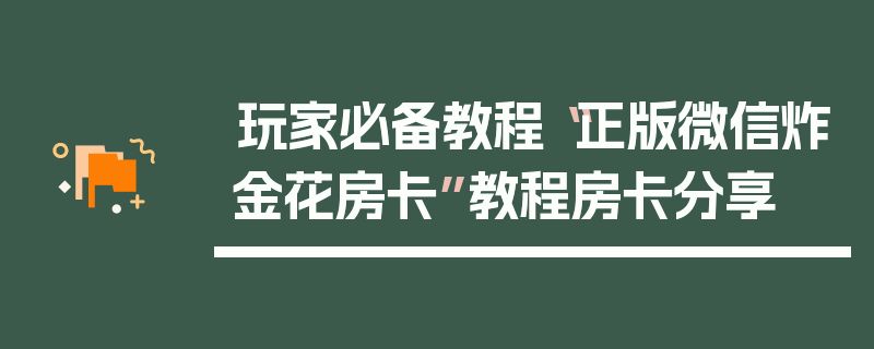 玩家必备教程“正版微信炸金花房卡”教程房卡分享