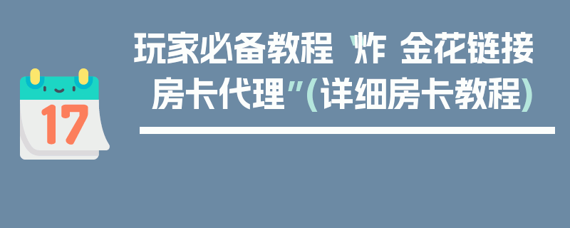 玩家必备教程“炸 金花链接房卡代理”(详细房卡教程)