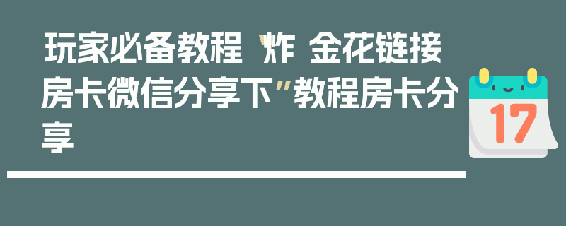 玩家必备教程“炸 金花链接房卡微信分享下”教程房卡分享