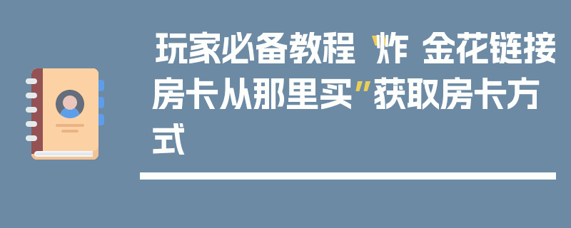玩家必备教程“炸 金花链接房卡从那里买”获取房卡方式