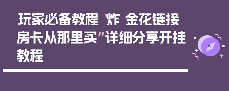 玩家必备教程“炸 金花链接房卡从那里买”详细分享开挂教程