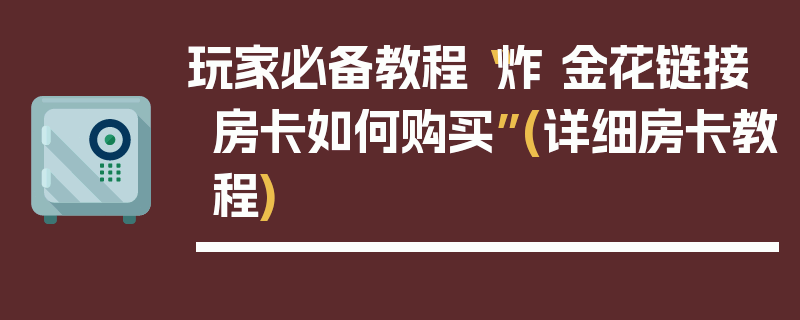 玩家必备教程“炸 金花链接房卡如何购买”(详细房卡教程)
