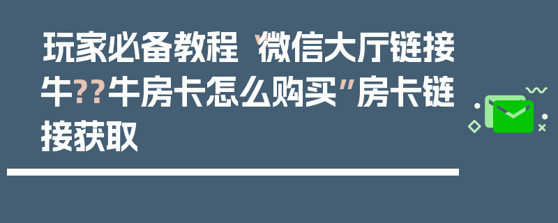 玩家必备教程“微信大厅链接牛??牛房卡怎么购买”房卡链接获取