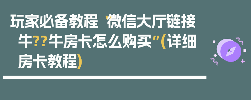 玩家必备教程“微信大厅链接牛??牛房卡怎么购买”(详细房卡教程)