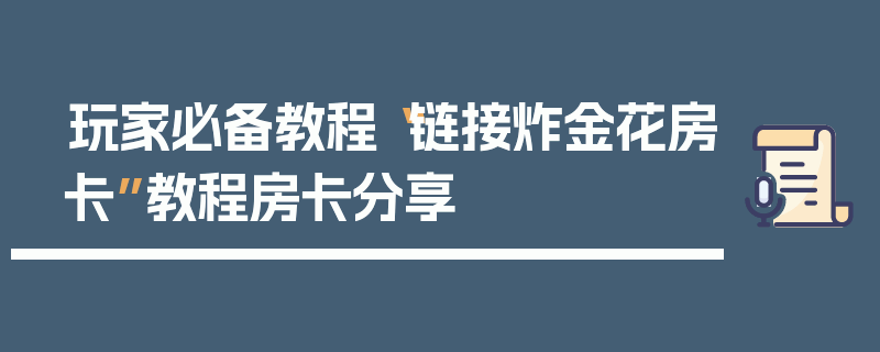玩家必备教程“链接炸金花房卡”教程房卡分享