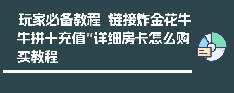 玩家必备教程“链接炸金花牛牛拼十充值”详细房卡怎么购买教程