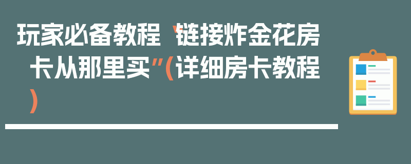 玩家必备教程“链接炸金花房卡从那里买”(详细房卡教程)