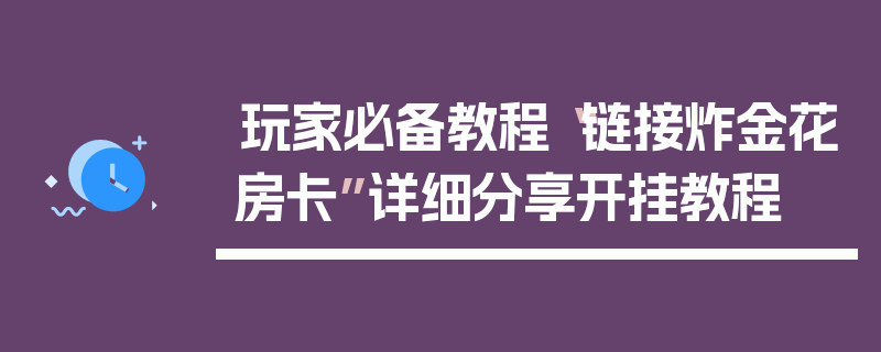 玩家必备教程“链接炸金花房卡”详细分享开挂教程
