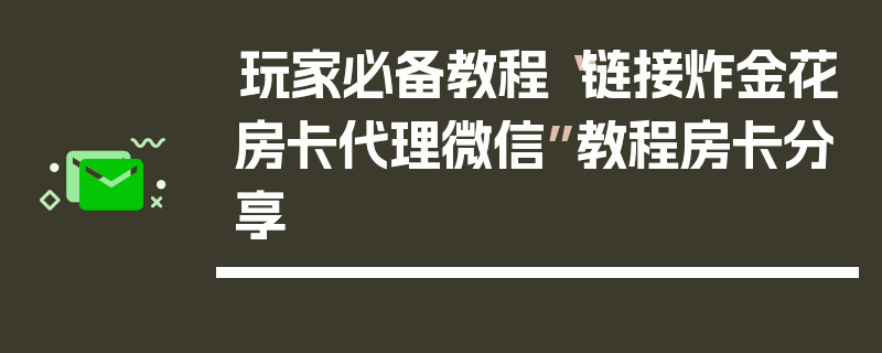 玩家必备教程“链接炸金花房卡代理微信”教程房卡分享