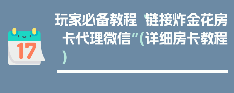 玩家必备教程“链接炸金花房卡代理微信”(详细房卡教程)