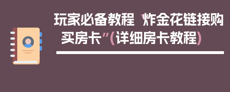 玩家必备教程“炸金花链接购买房卡”(详细房卡教程)