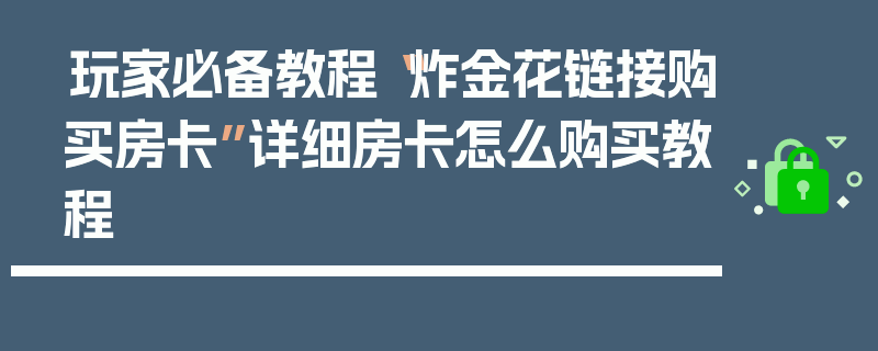玩家必备教程“炸金花链接购买房卡”详细房卡怎么购买教程