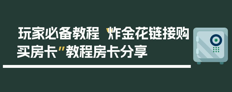 玩家必备教程“炸金花链接购买房卡”教程房卡分享