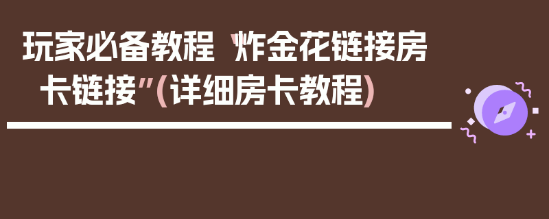 玩家必备教程“炸金花链接房卡链接”(详细房卡教程)
