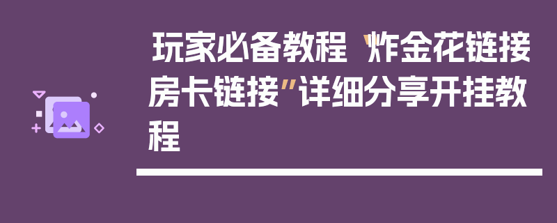 玩家必备教程“炸金花链接房卡链接”详细分享开挂教程