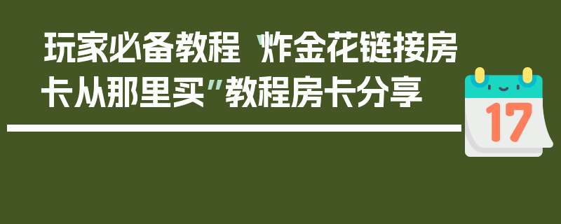 玩家必备教程“炸金花链接房卡从那里买”教程房卡分享