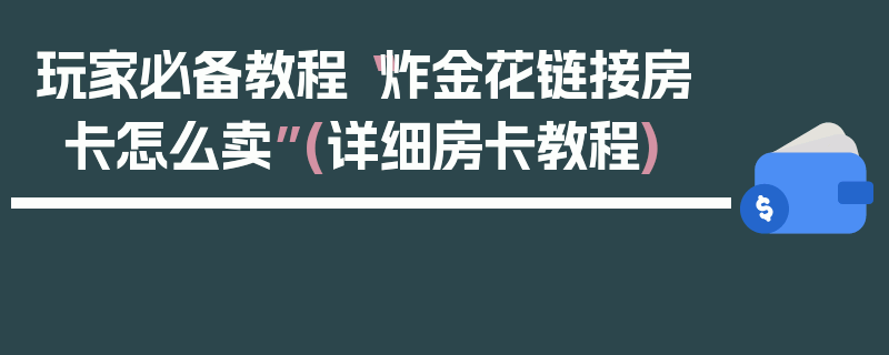 玩家必备教程“炸金花链接房卡怎么卖”(详细房卡教程)