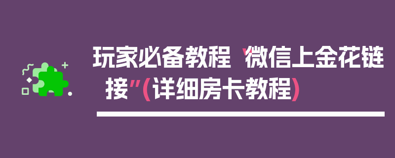 玩家必备教程“微信上金花链接”(详细房卡教程)