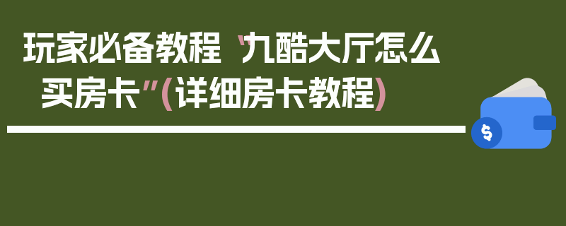 玩家必备教程“九酷大厅怎么买房卡”(详细房卡教程)