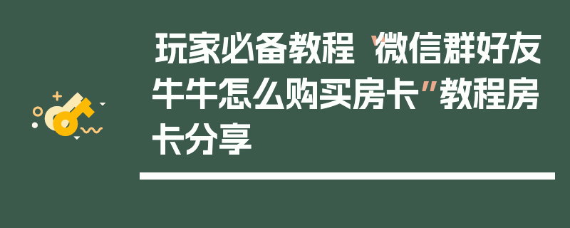 玩家必备教程“微信群好友牛牛怎么购买房卡”教程房卡分享