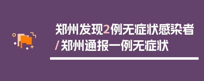 郑州发现2例无症状感染者/郑州通报一例无症状