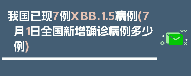 我国已现7例XBB.1.5病例(7月1日全国新增确诊病例多少例)