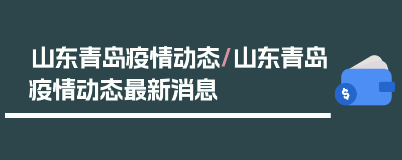山东青岛疫情动态/山东青岛疫情动态最新消息