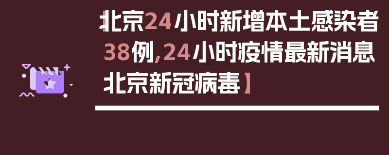 【北京24小时新增本土感染者38例,24小时疫情最新消息北京新冠病毒】