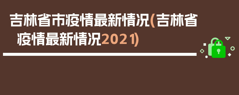 吉林省市疫情最新情况(吉林省疫情最新情况2021)