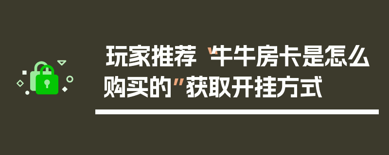 玩家推荐“牛牛房卡是怎么购买的”获取开挂方式
