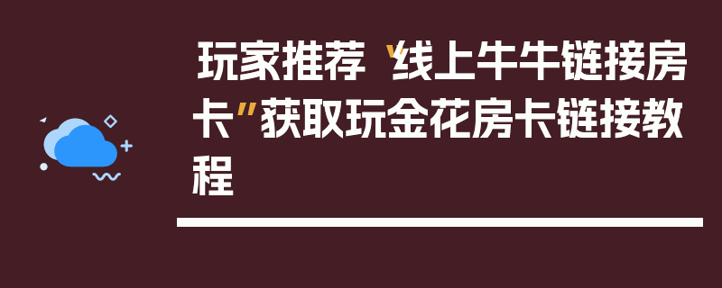 玩家推荐“线上牛牛链接房卡”获取玩金花房卡链接教程