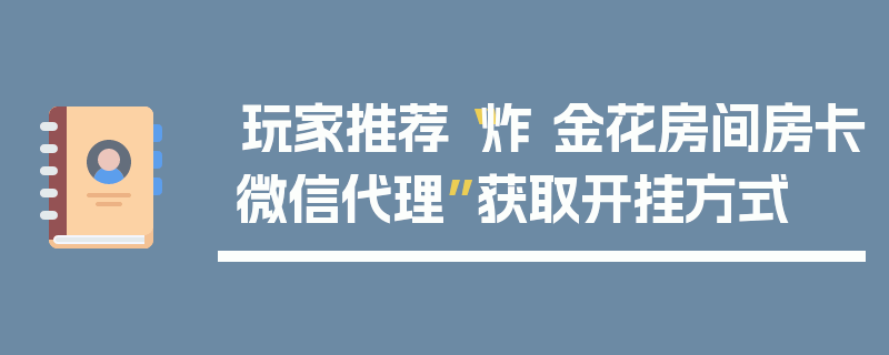 玩家推荐“炸 金花房间房卡微信代理”获取开挂方式