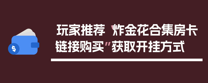 玩家推荐“炸金花合集房卡链接购买”获取开挂方式