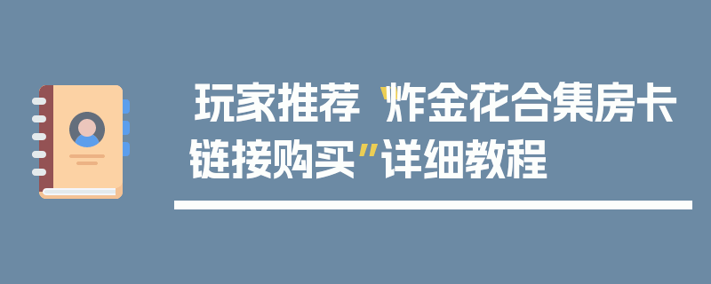 玩家推荐“炸金花合集房卡链接购买”详细教程