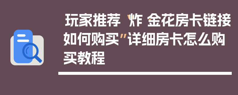 玩家推荐“炸·金花房卡链接如何购买”详细房卡怎么购买教程