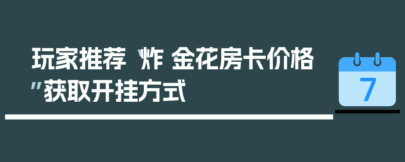 玩家推荐“炸·金花房卡价格”获取开挂方式