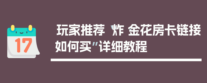 玩家推荐“炸·金花房卡链接如何买”详细教程