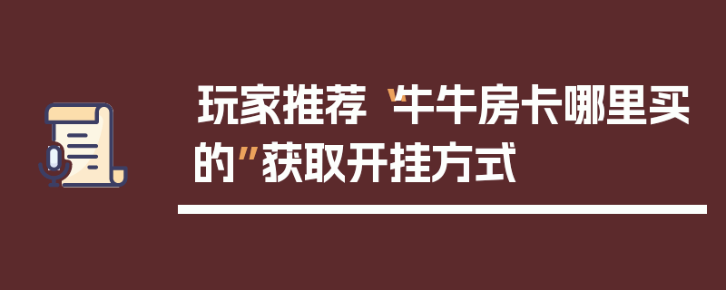 玩家推荐“牛牛房卡哪里买的”获取开挂方式